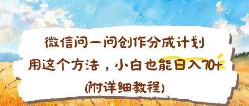 微信问一问创作分成计划，用这个方法，小白也能日入70+(附详细教程)