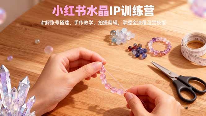 (16475期)小红书水晶IP训练营,讲解账号搭建、手作教学、拍摄剪辑,全流程运营技能 (16475期)小红书水晶IP训练营,讲解账号搭建、手作教学、拍摄剪辑,全流程运营技能