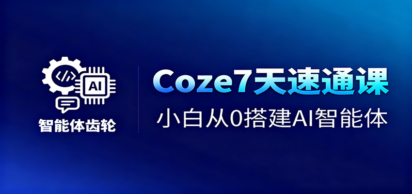 Coze7天速通课，小白从0搭建AI智能体+短视频工作流
