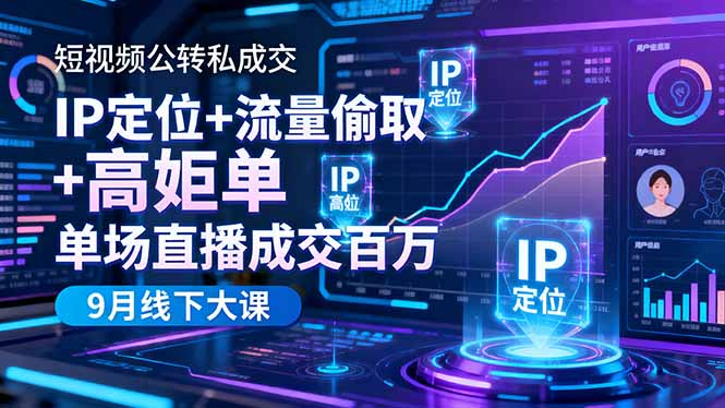 短视频公转私成交9月线下大课,IP定位+流量偷取+高客单,单场直播成交百万