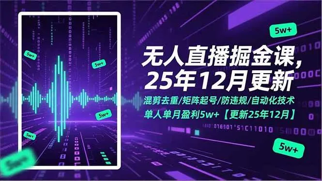 （17007期）无人直播掘金课，混剪去重/矩阵起号/防违规/自动化技术，单人单月盈利5w+【更新25年12月】