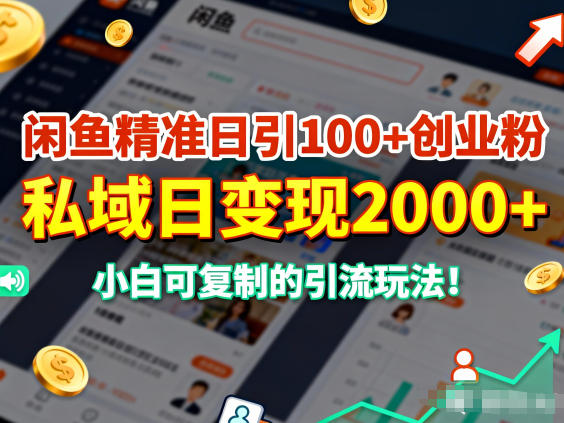 闲鱼精准日引100+创业粉,私域日变现多张,小白可复制的引流玩法