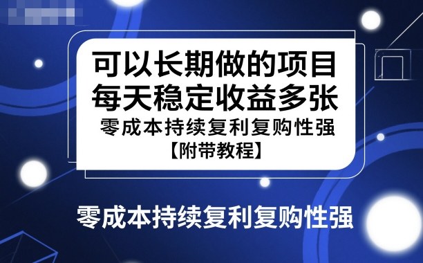 可以长期做的项目，每天稳定收益多张，零成本持续复利复购性强【附带教程】