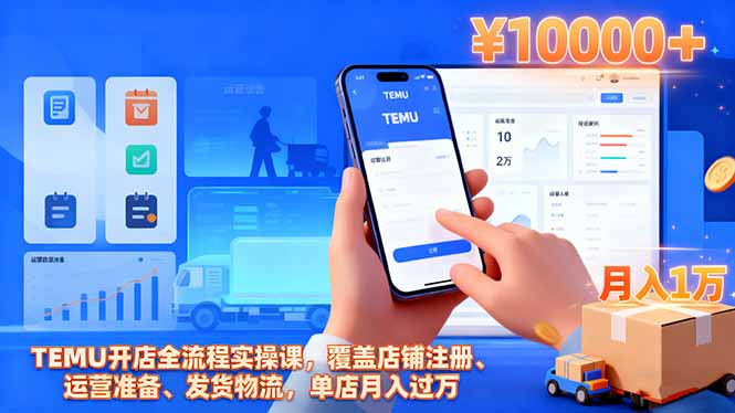 TEMU开店全流程实操课，覆盖店铺注册、运营准备、发货物流，单店月入过万